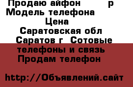 Продаю айфон 4s-4000р › Модель телефона ­ IPhone 4s › Цена ­ 4 000 - Саратовская обл., Саратов г. Сотовые телефоны и связь » Продам телефон   